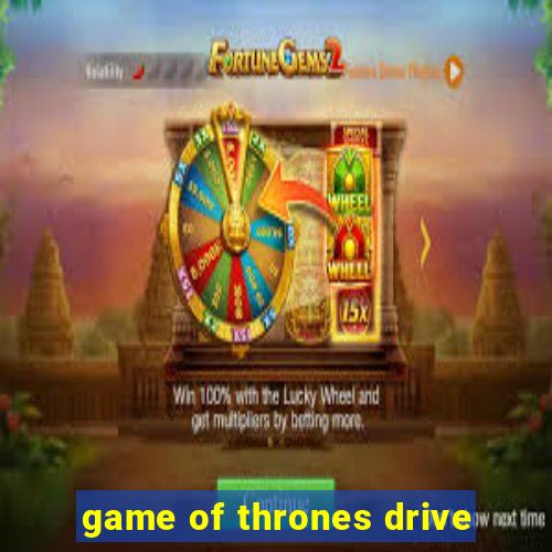 game of thrones drive